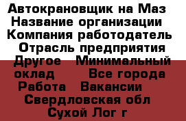 Автокрановщик на Маз › Название организации ­ Компания-работодатель › Отрасль предприятия ­ Другое › Минимальный оклад ­ 1 - Все города Работа » Вакансии   . Свердловская обл.,Сухой Лог г.